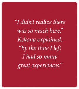 Text on a red background that says “I didn’t realize there was so much here,” Kekona explained. “By the time I left I had so many great experiences.”